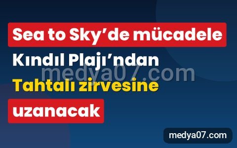 Sea to Sky’de mücadele Kındıl Plajı’ndan Tahtalı zirvesine uzanacak