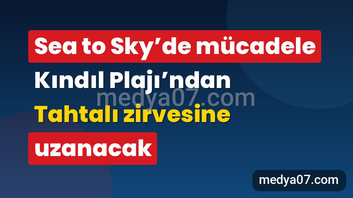 Sea to Sky’de mücadele Kındıl Plajı’ndan Tahtalı zirvesine uzanacak
