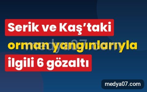 Serik ve Kaş’taki orman yangınlarıyla ilgili 6 gözaltı
