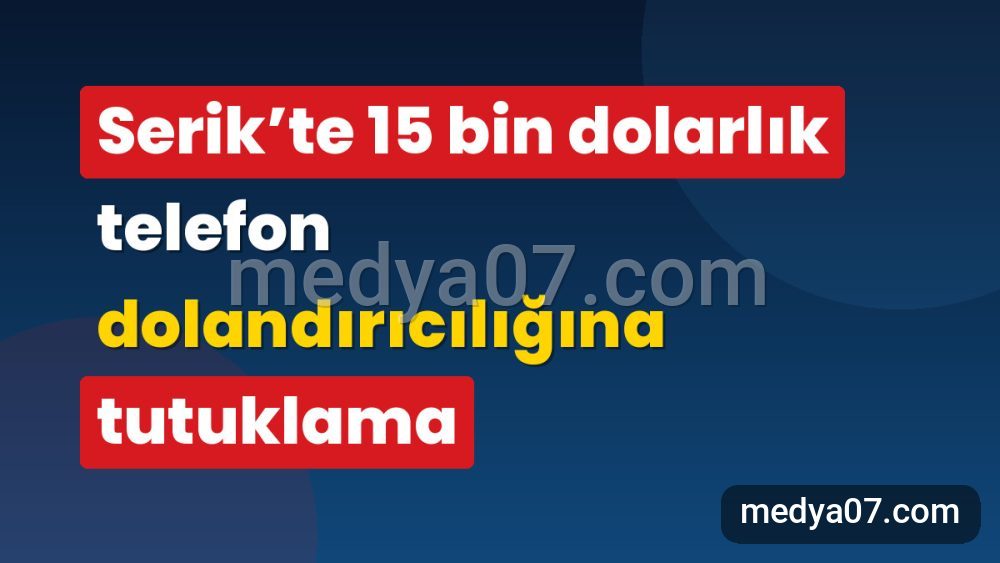Serik’te 15 bin dolarlık telefon dolandırıcılığına tutuklama