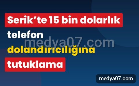 Serik’te 15 bin dolarlık telefon dolandırıcılığına tutuklama