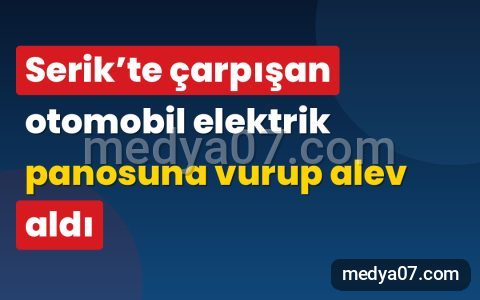 Serik’te çarpışan otomobil elektrik panosuna vurup alev aldı