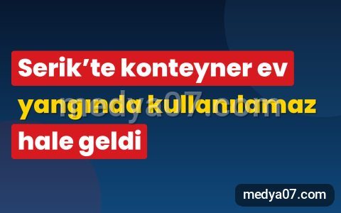 Serik’te konteyner ev yangında kullanılamaz hale geldi