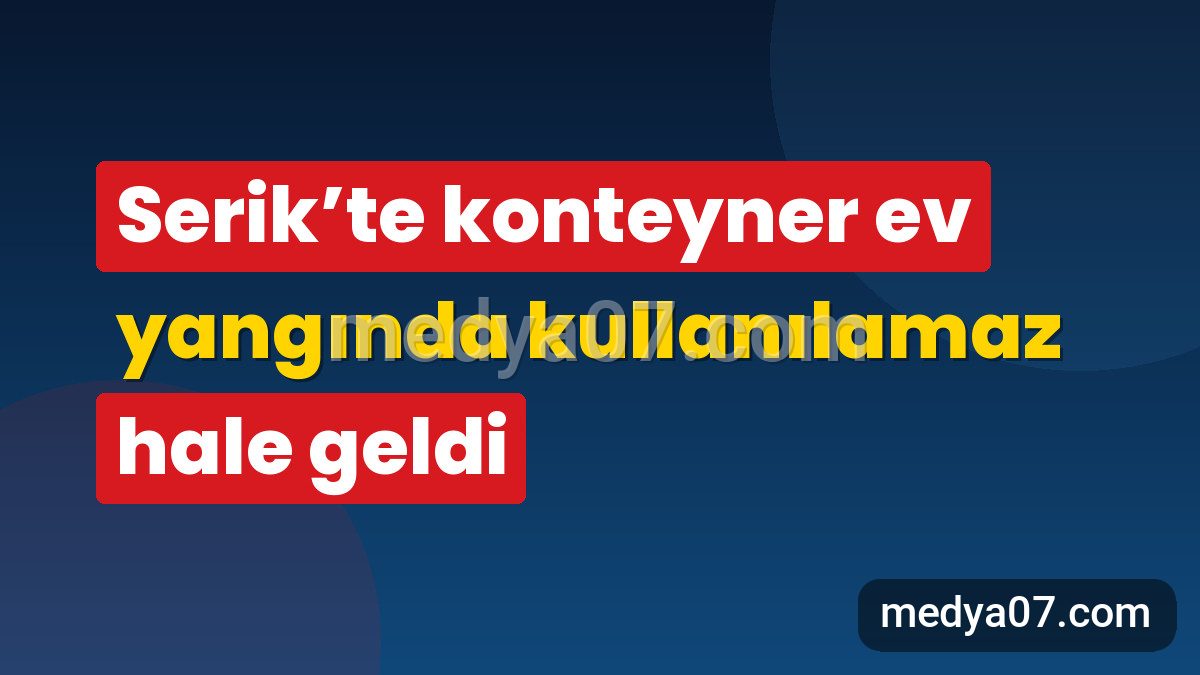 Serik’te konteyner ev yangında kullanılamaz hale geldi