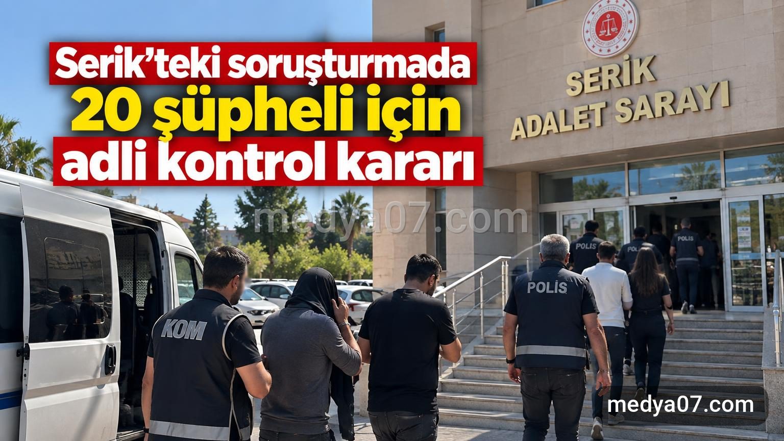 Serik’teki soruşturmada 20 şüpheli için adli kontrol kararı
