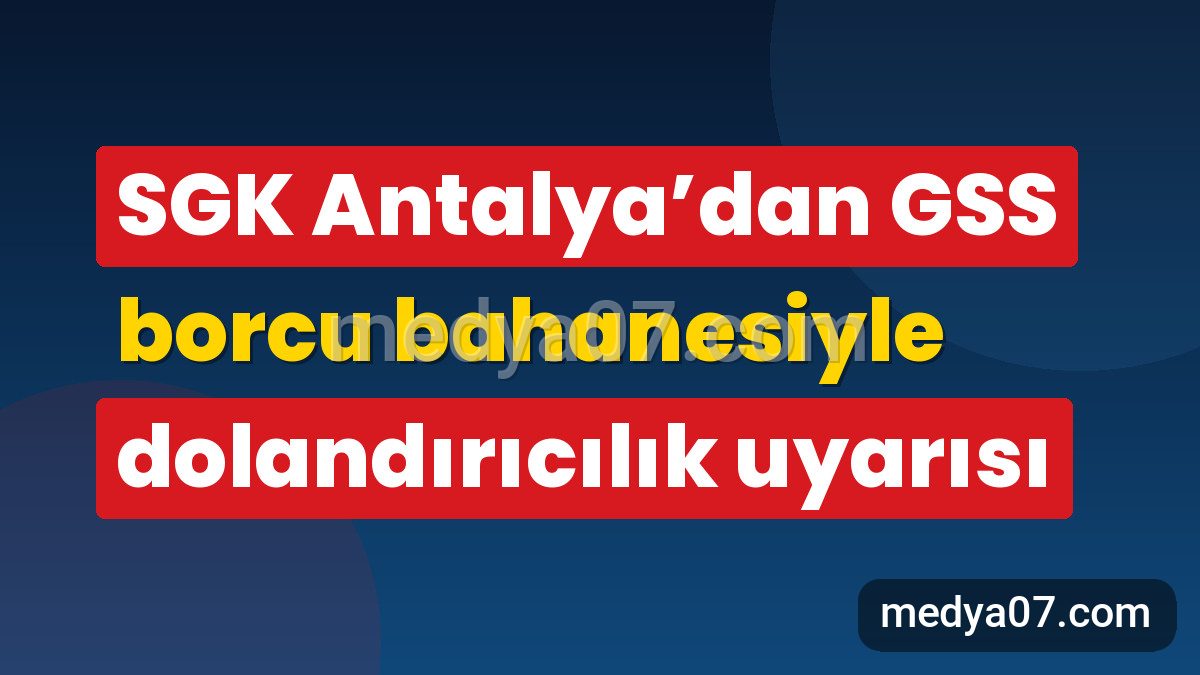 SGK Antalya’dan GSS borcu bahanesiyle dolandırıcılık uyarısı