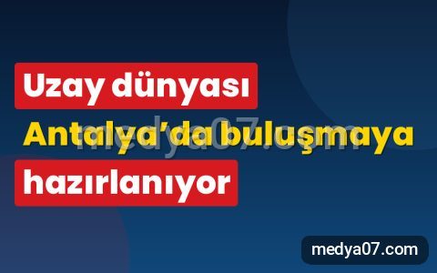 Uzay dünyası Antalya’da buluşmaya hazırlanıyor