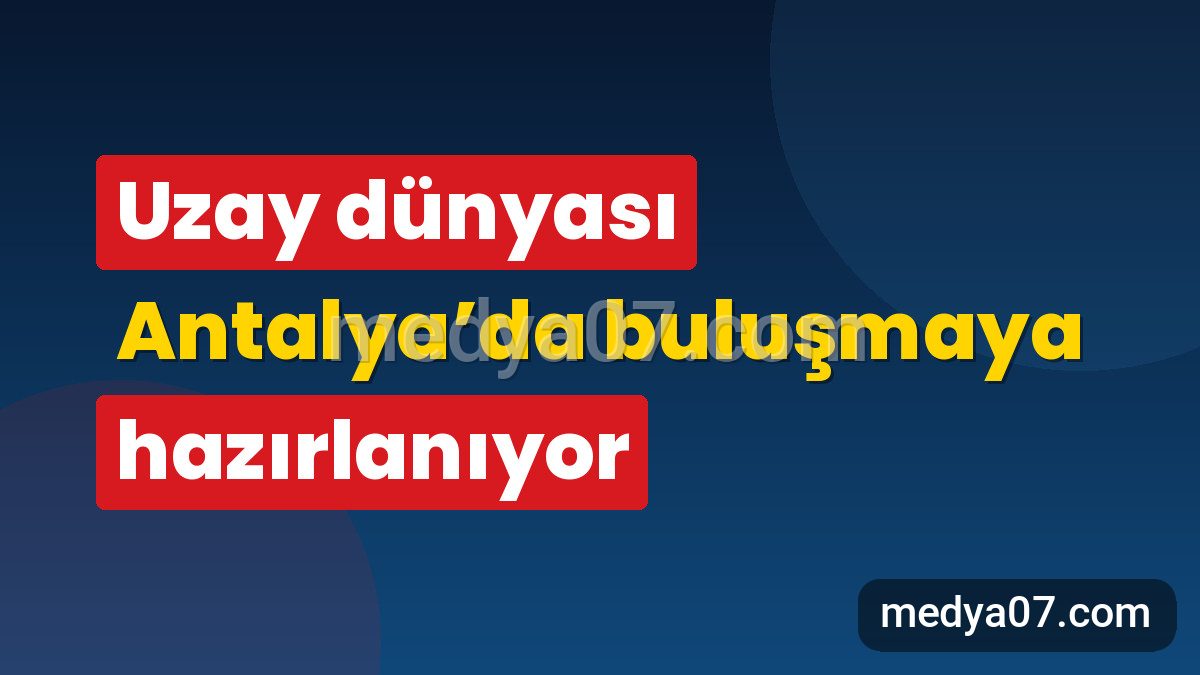Uzay dünyası Antalya’da buluşmaya hazırlanıyor