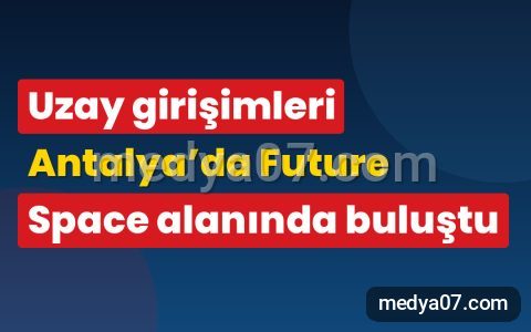 Uzay girişimleri Antalya’da Future Space alanında buluştu