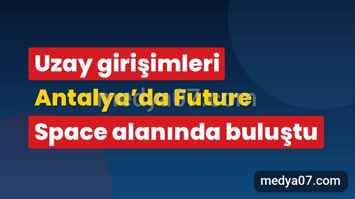 Uzay girişimleri Antalya’da Future Space alanında buluştu