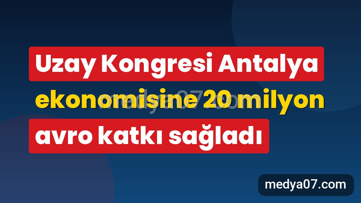 Uzay Kongresi Antalya ekonomisine 20 milyon avro katkı sağladı