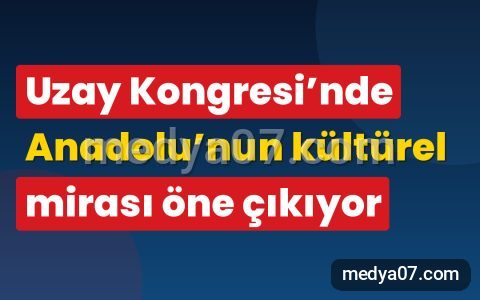 Uzay Kongresi’nde Anadolu’nun kültürel mirası öne çıkıyor