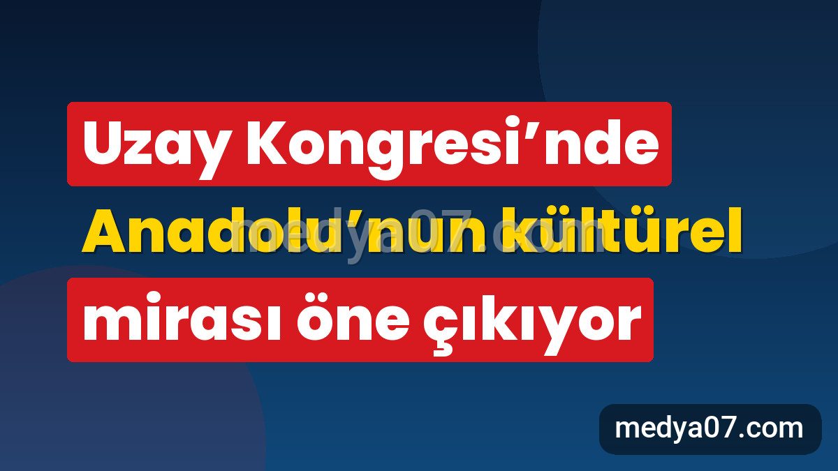 Uzay Kongresi’nde Anadolu’nun kültürel mirası öne çıkıyor