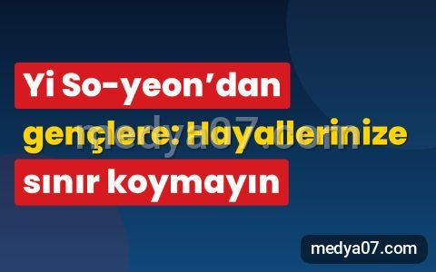Yi So-yeon’dan gençlere: Hayallerinize sınır koymayın