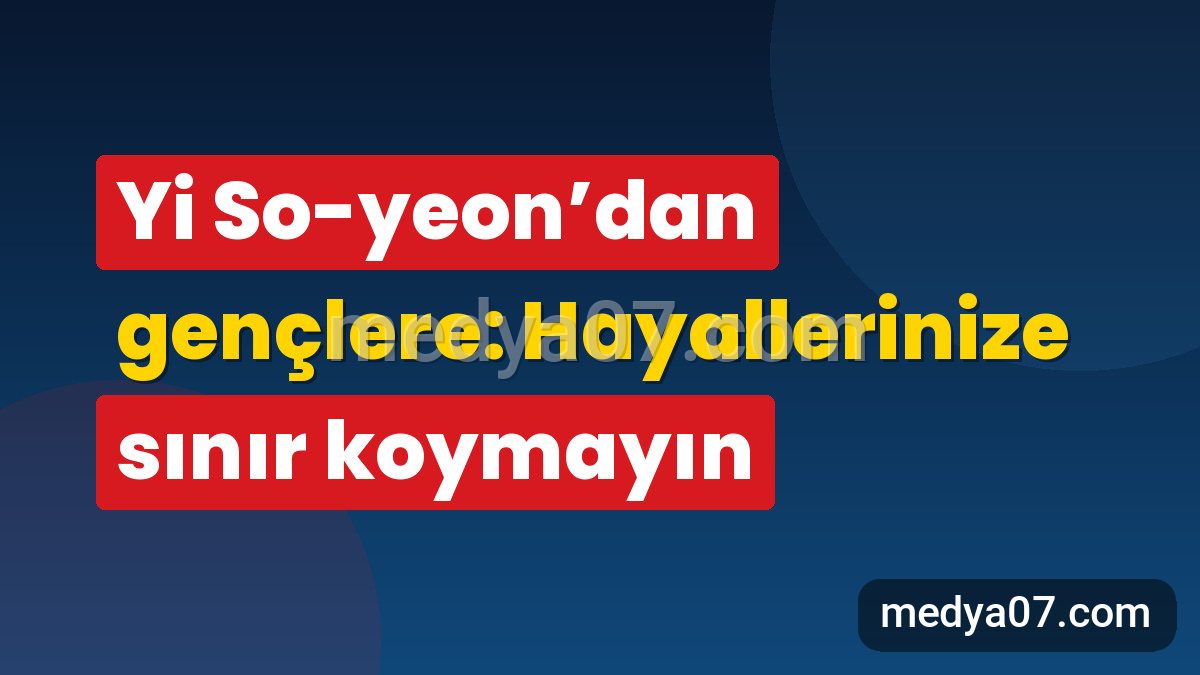 Yi So-yeon’dan gençlere: Hayallerinize sınır koymayın